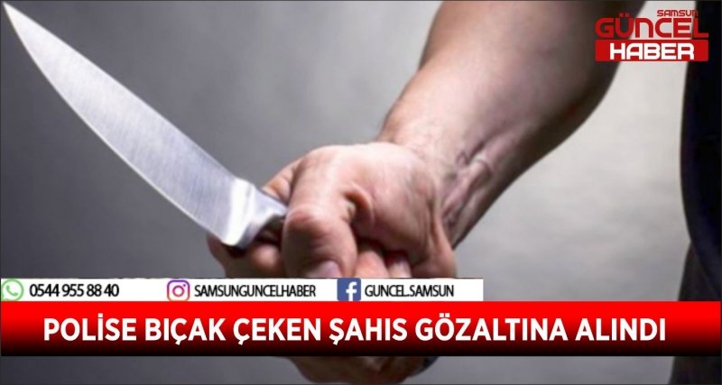 POLİSE BIÇAK ÇEKEN ŞAHIS GÖZALTINA ALINDI