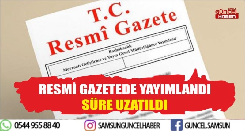 RESMİ GAZETEDE YAYIMLANDI SÜRE UZATILDI