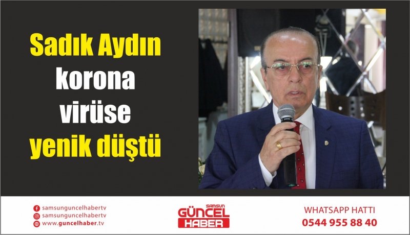 Sadık Aydın korona virüse yenik düştü 
