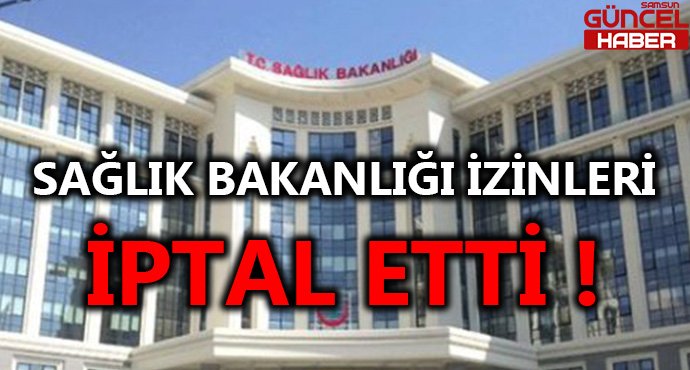 SAĞLIK BAKANLIĞI İZİNLERİ İPTAL ETTİ !