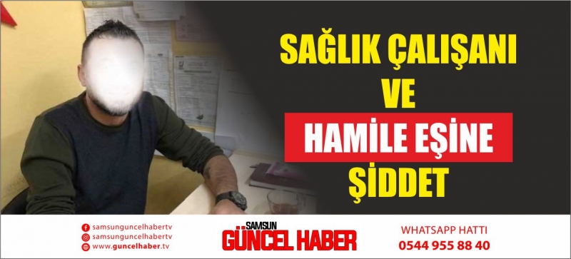 SAĞLIK ÇALIŞANI VE HAMİLE EŞİNE ŞİDDET