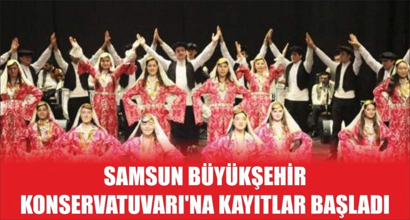 SAMSUN BÜYÜKŞEHİR KONSERVATUVARI'NA KAYITLAR BAŞLADI