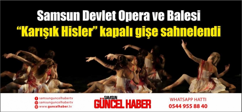 Samsun Devlet Opera ve Balesi “Karışık Hisler” kapalı gişe sahnelendi