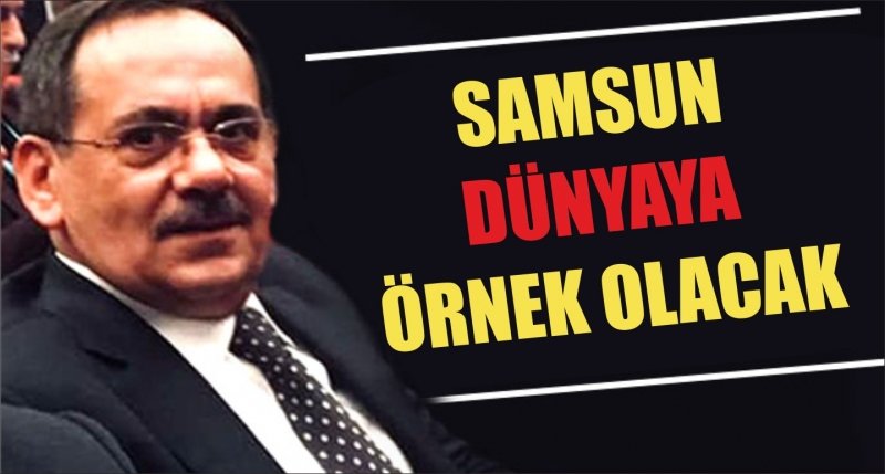 Samsun dünyaya örnek olacak