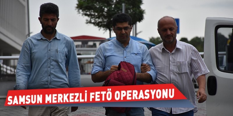 Samsun merkezli FETÖ operasyonu