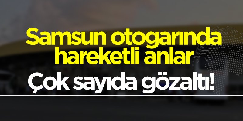 Samsun otogarında hareketli anlar