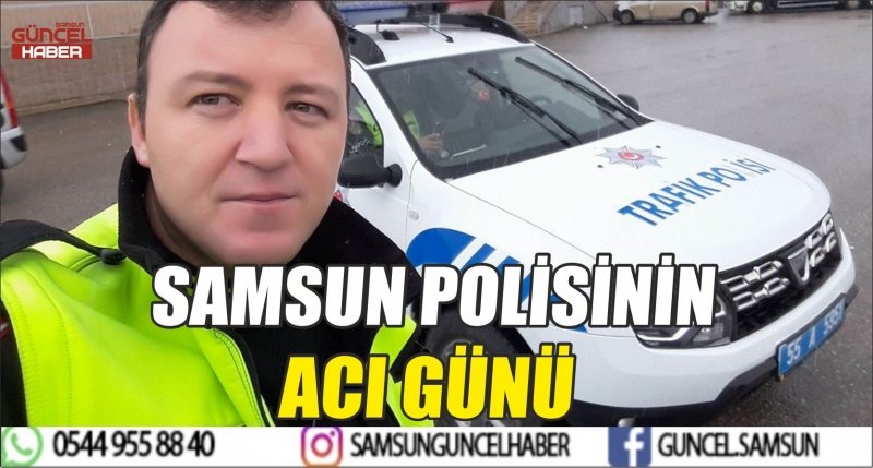SAMSUN POLİSİNİN ACI GÜNÜ