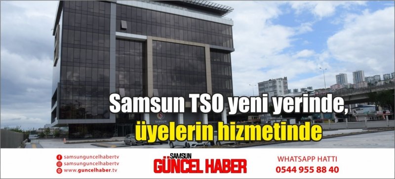 Samsun TSO yeni yerinde, üyelerin hizmetinde