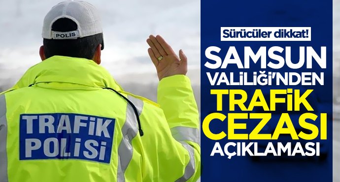 Samsun Valiliği'nden trafik cezalarıyla ilgili açıklama
