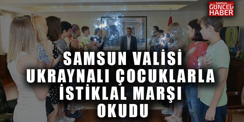 Samsun Valisi, Ukraynalı çocuklar ile İstiklal Marşı okudu 