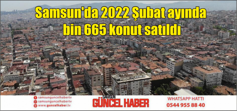 Samsun'da 2022 Şubat ayında bin 665 konut satıldı