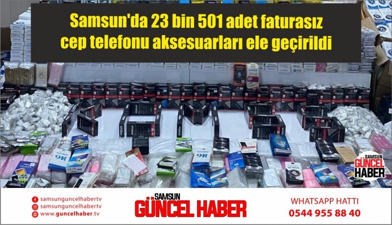 Samsun'da 23 bin 501 adet faturasız cep telefonu aksesuarları ele geçirildi 