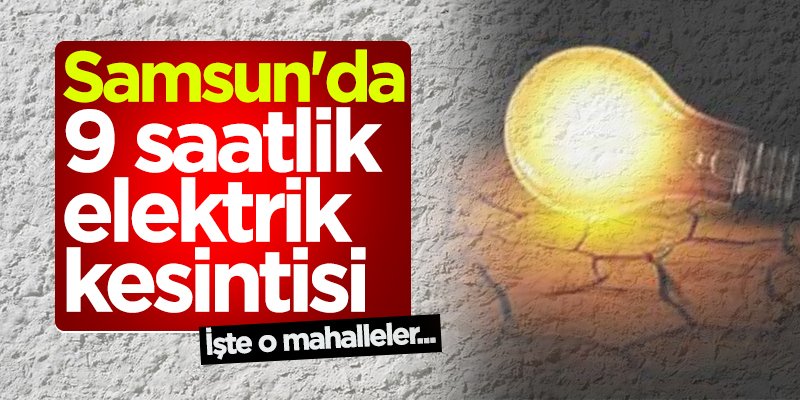 Samsun'da 9 saatlik elektrik kesintisi