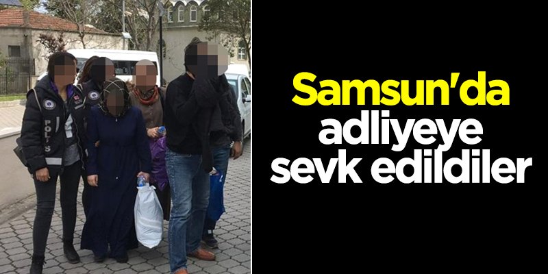 Samsun'da adliyeye sevk edildiler
