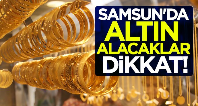 Samsun'da altın alacaklar dikkat!