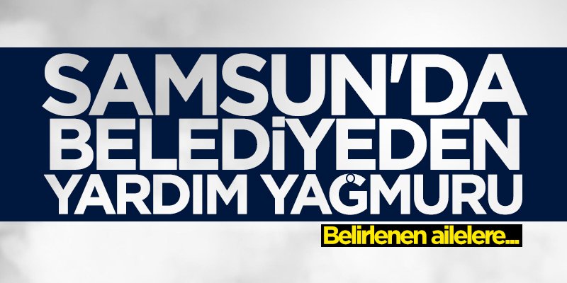 Samsun'da belediyeden yardım yağmuru
