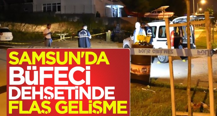 Samsun'da büfeci dehşetinde flaş gelişme