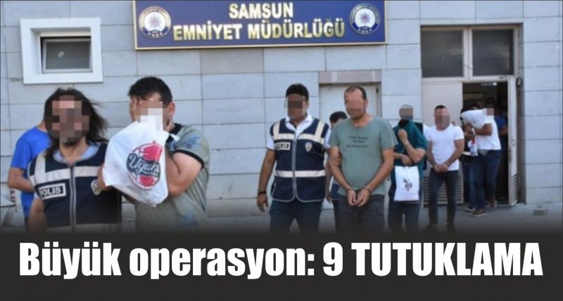 Samsun'da büyük operasyon: 9 tutuklama 