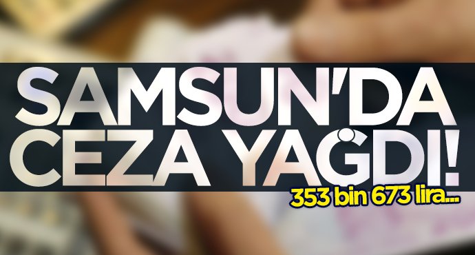 Samsun'da ceza yağdı!