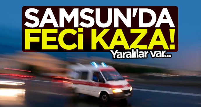 Samsun'da feci kaza!