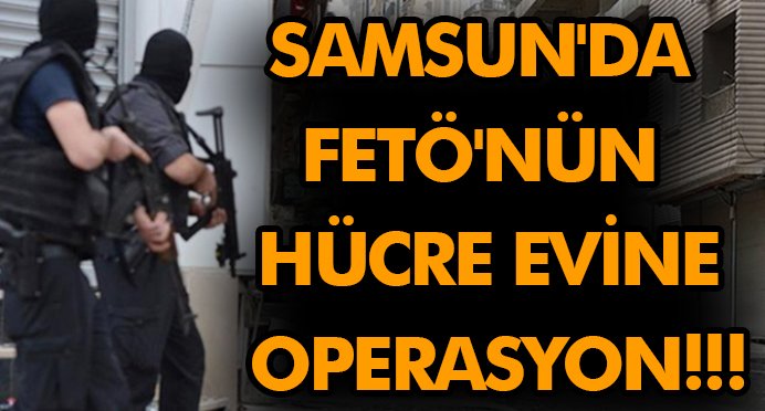  Samsun'da FETÖ'nün hücre evine operasyon