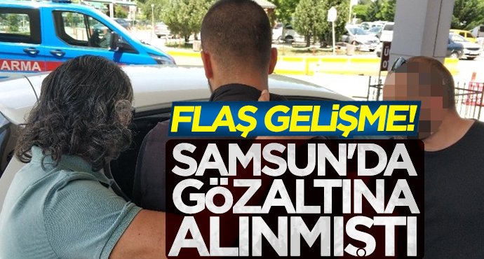 Samsun'da gözaltına alınmıştı! Flaş gelişme...