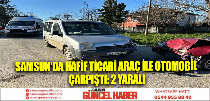 Samsun'da hafif ticari araç ile otomobil çarpıştı: 2 yaralı