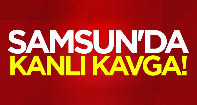 Samsun'da kanlı kavga!