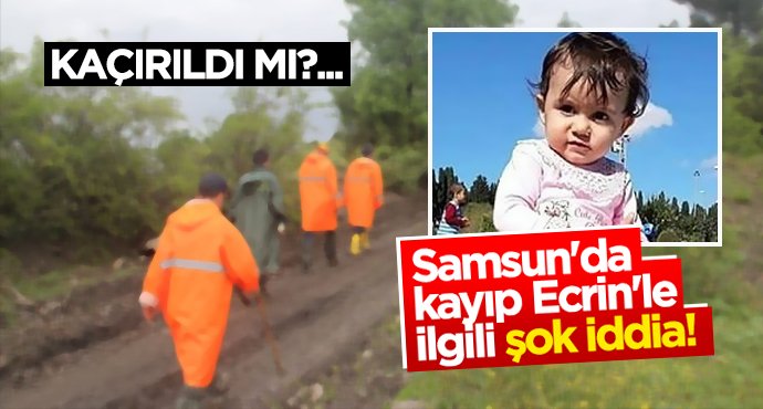 Samsun'da kayıp Ecrin'le ilgili şok iddia!