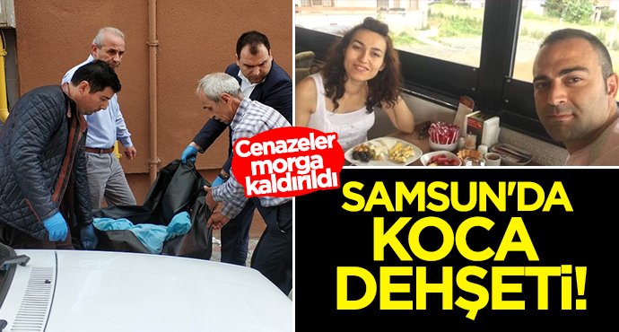 Samsun'da koca dehşeti! Cenazeler morga kaldırıldı