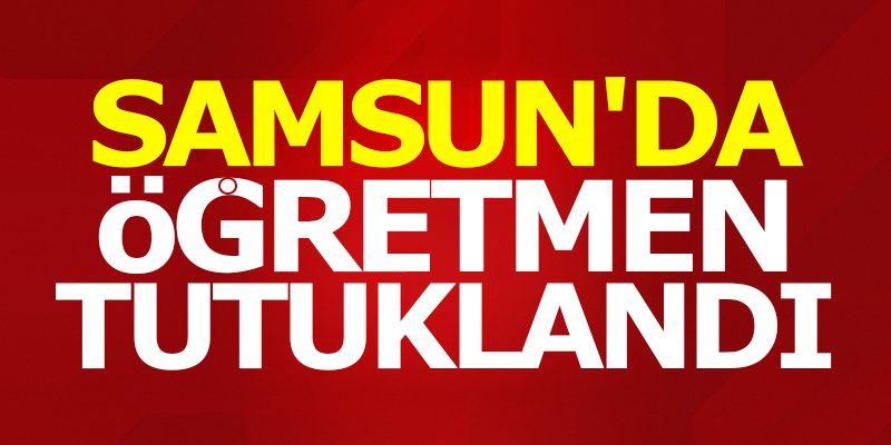 Samsun'da öğretmen tutuklandı