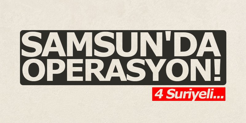 Samsun'da operasyon!