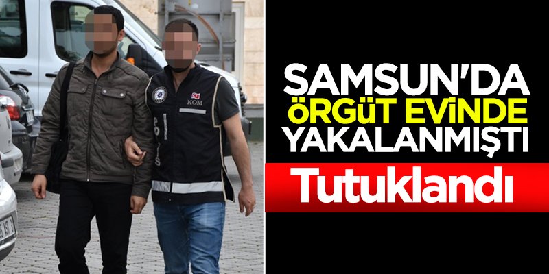 Samsun'da örgüt evinde yakalanan şahıs tutuklandı