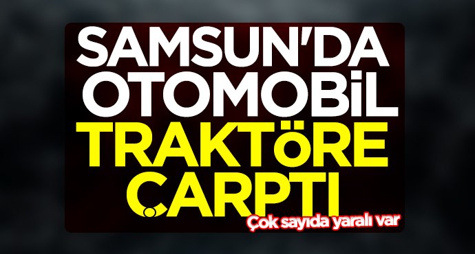 Samsun'da otomobil traktöre çarptı