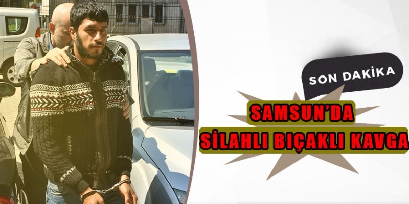 Samsun'da silahlı ve bıçaklı kavga: 4 yaralı