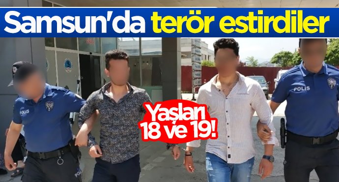 Samsun'da terör estirdiler!