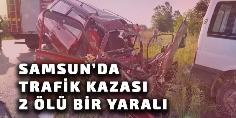 Samsun'da trafik kazası: 2 ölü, 1 yaralı