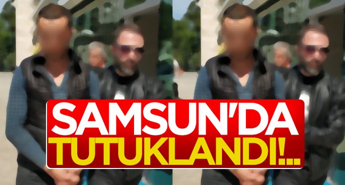 Samsun'da tutuklandı!..