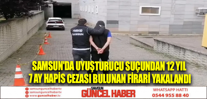 Samsun'da uyuşturucu suçundan 12 yıl 7 ay hapis cezası bulunan firari yakalandı