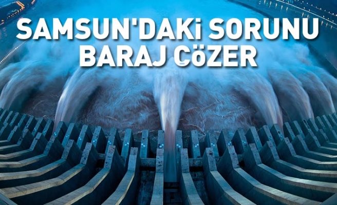 Samsun'daki sorunu baraj çözer