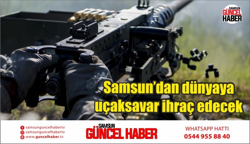Samsun’dan dünyaya uçaksavar ihraç edecek