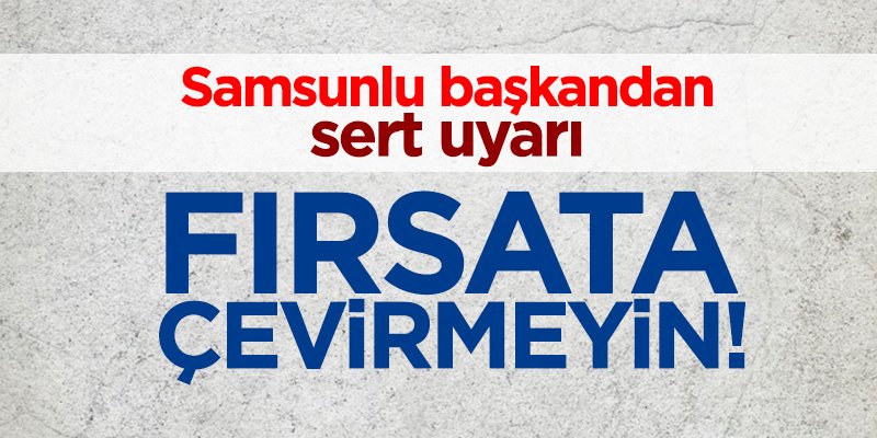   Samsunlu başkandan sert uyarı