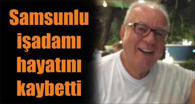 Samsunlu işadamı hayatını kaybetti