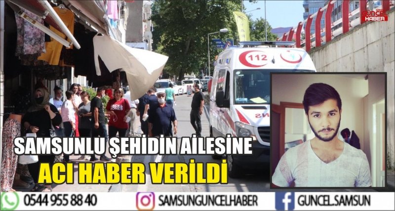 SAMSUNLU ŞEHİDİN AİLESİNE ACI HABER VERİLDİ