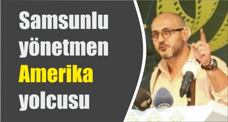 Samsunlu yönetmen Amerika yolcusu 