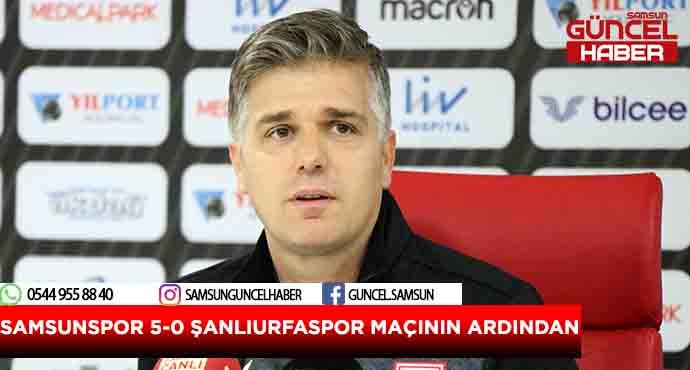 SAMSUNSPOR 5-0 ŞANLIURFASPOR MAÇININ ARDINDAN