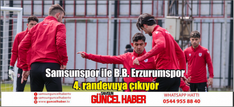 Samsunspor ile B.B. Erzurumspor 4. randevuya çıkıyor