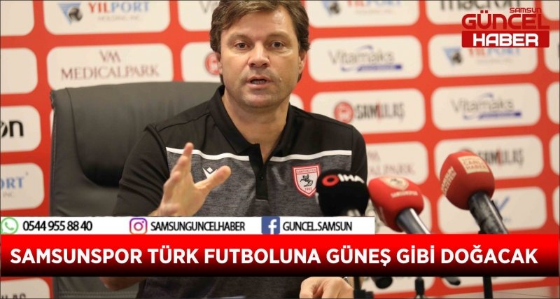 SAMSUNSPOR TÜRK FUTBOLUNA GÜNEŞ GİBİ DOĞACAK