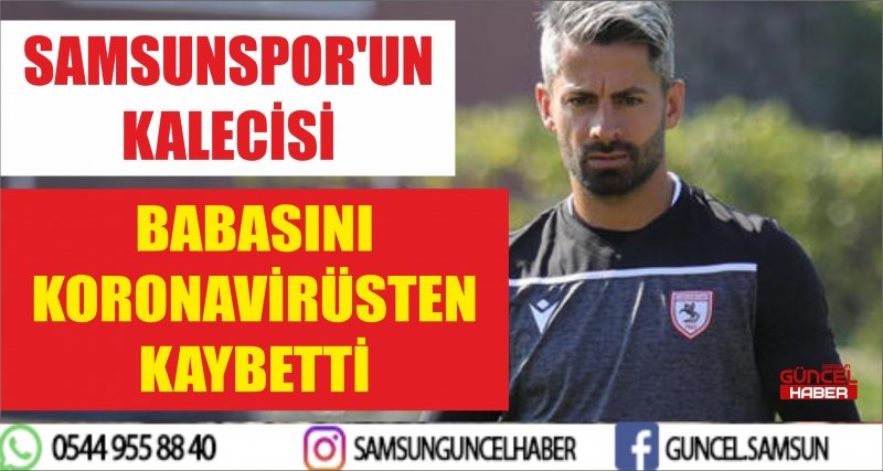 SAMSUNSPOR'UN KALECİSİ BABASINI KORONAVİRÜSTEN KAYBETTİ