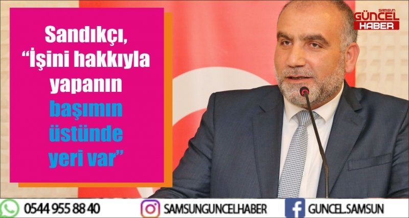 Sandıkçı, “İşini hakkıyla yapanın başımın üstünde yeri var”